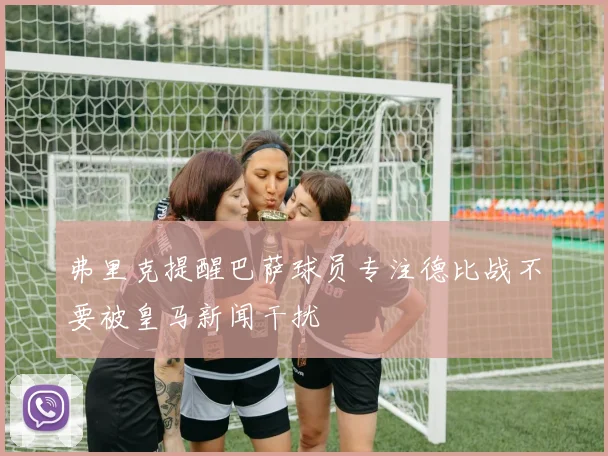 弗里克提醒巴萨球员专注德比战不要被皇马新闻干扰