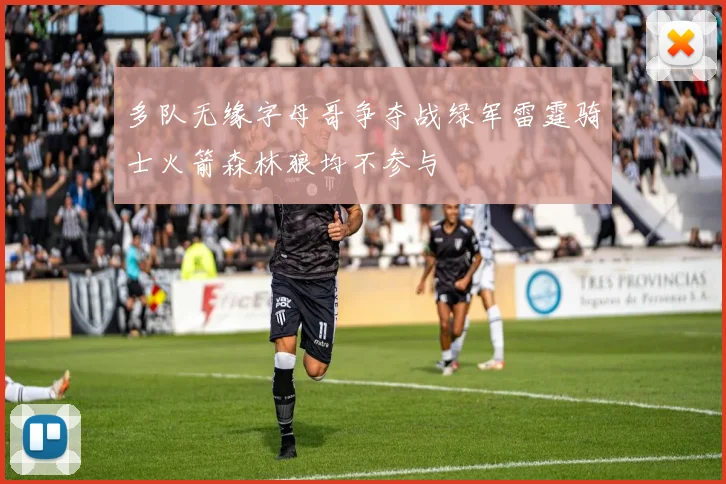 多队无缘字母哥争夺战绿军雷霆骑士火箭森林狼均不参与