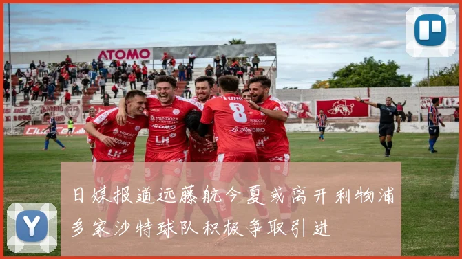 日媒报道远藤航今夏或离开利物浦多家沙特球队积极争取引进